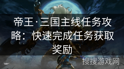 帝王·三国主线任务攻略：快速完成任务获取奖励