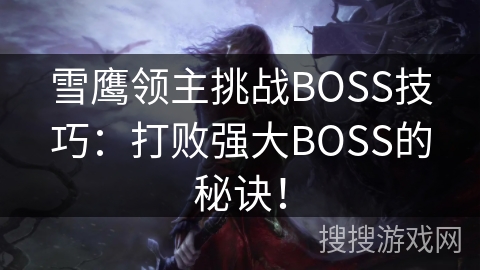 雪鹰领主挑战BOSS技巧：打败强大BOSS的秘诀！