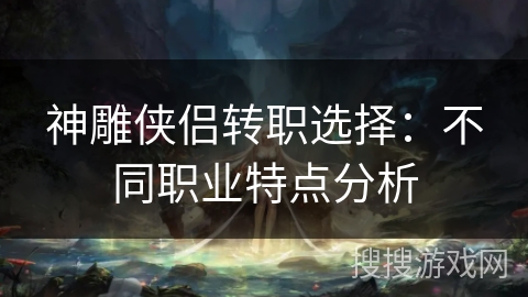 神雕侠侣转职选择：不同职业特点分析