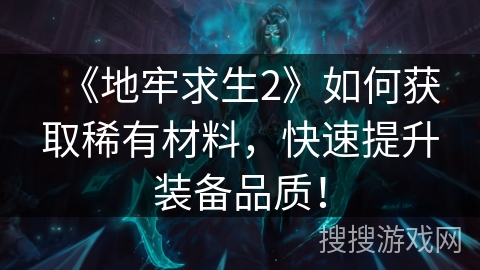 《地牢求生2》如何获取稀有材料，快速提升装备品质！