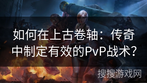 如何在上古卷轴：传奇中制定有效的PvP战术？