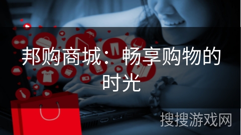 邦购商城：畅享购物的时光