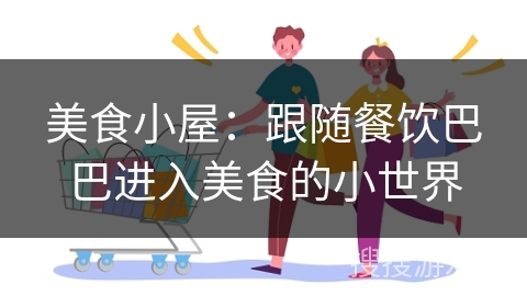 美食小屋：跟随餐饮巴巴进入美食的小世界