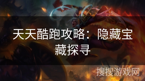 天天酷跑攻略:隐藏宝藏探寻 天天酷跑攻略:隐藏宝藏探寻