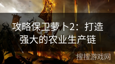 攻略保卫萝卜2：打造强大的农业生产链
