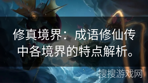 修真境界：成语修仙传中各境界的特点解析。