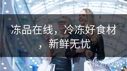 冻品在线，冷冻好食材，新鲜无忧