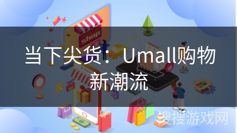 当下尖货：Umall购物新潮流