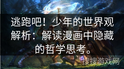 逃跑吧!少年的世界观解析:解读漫画中隐藏的哲学思考。 逃跑吧!少年的世界观解析:解读漫画中隐藏的哲学思考。