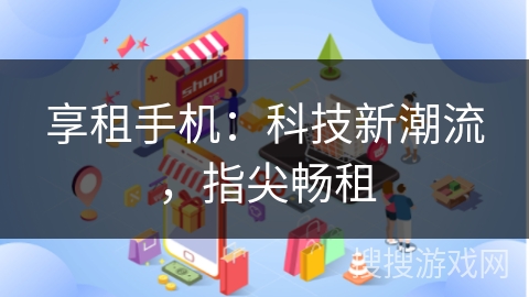 享租手机：科技新潮流，指尖畅租