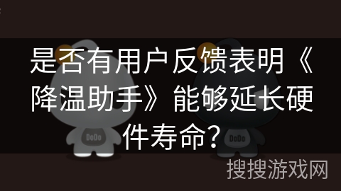 是否有用户反馈表明《降温助手》能够延长硬件寿命？