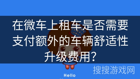 在微车上租车是否需要支付额外的车辆舒适性升级费用？