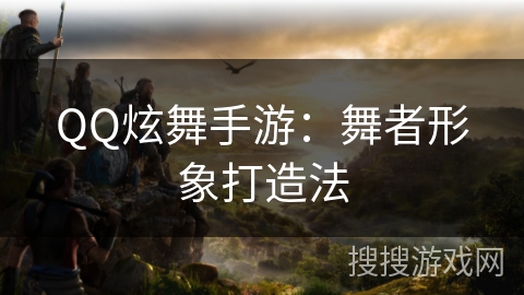 QQ炫舞手游：舞者形象打造法