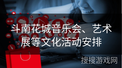 斗南花城音乐会、艺术展等文化活动安排