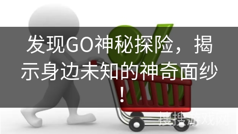 发现GO神秘探险，揭示身边未知的神奇面纱！