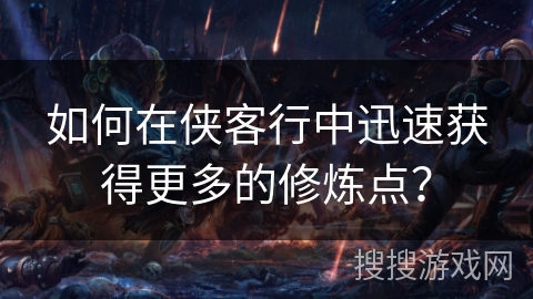 如何在侠客行中迅速获得更多的修炼点？