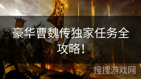 豪华曹魏传独家任务全攻略！