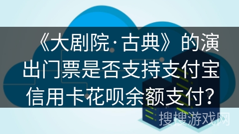 《大剧院·古典》的演出门票是否支持支付宝信用卡花呗余额支付？