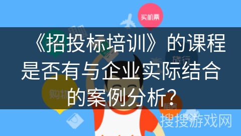 《招投标培训》的课程是否有与企业实际结合的案例分析？