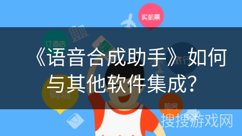 《语音合成助手》如何与其他软件集成? 《语音合成助手》如何与其他软件集成?