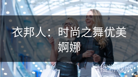 衣邦人:时尚之舞优美婀娜 衣邦人:时尚之舞优美婀娜