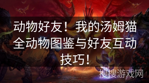 动物好友！我的汤姆猫全动物图鉴与好友互动技巧！
