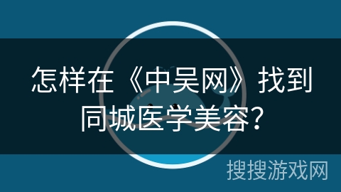 怎样在《中吴网》找到同城医学美容？