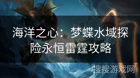 海洋之心：梦蝶水域探险永恒雷霆攻略