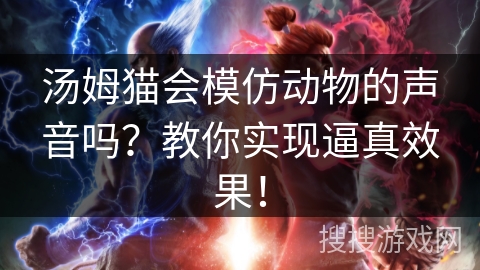 汤姆猫会模仿动物的声音吗？教你实现逼真效果！