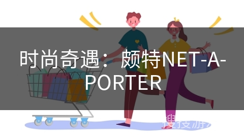 时尚奇遇:颇特NET-A-PORTER 时尚奇遇:颇特NET-A-PORTER