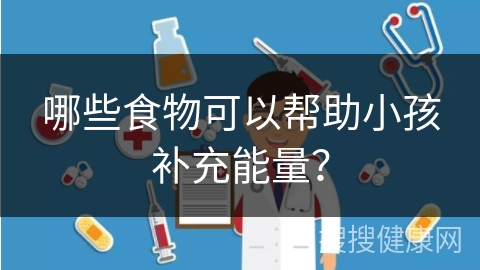 哪些食物可以帮助小孩补充能量？