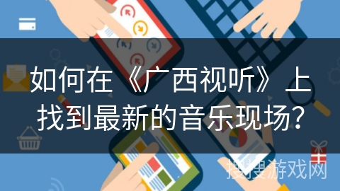 如何在《广西视听》上找到最新的音乐现场? 如何在《广西视听》上找到最新的音乐现场?
