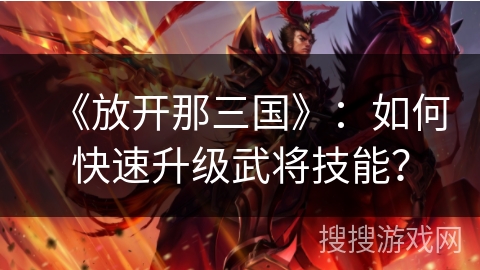 《放开那三国》:如何快速升级武将技能? 《放开那三国》:如何快速升级武将技能?