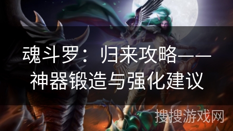 魂斗罗：归来攻略——神器锻造与强化建议