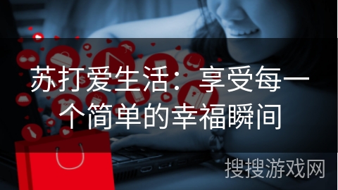 苏打爱生活：享受每一个简单的幸福瞬间