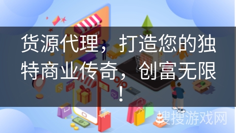 货源代理，打造您的独特商业传奇，创富无限！