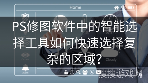 PS修图软件中的智能选择工具如何快速选择复杂的区域？