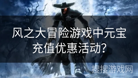 风之大冒险游戏中元宝充值优惠活动？
