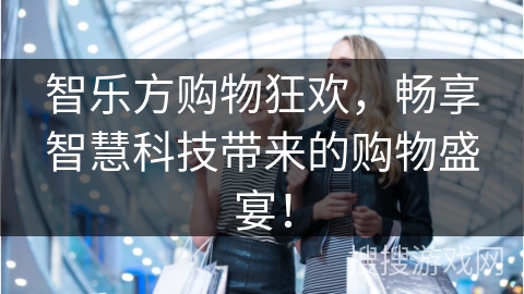 智乐方购物狂欢,畅享智慧科技带来的购物盛宴! 智乐方购物狂欢,畅享智慧科技带来的购物盛宴!