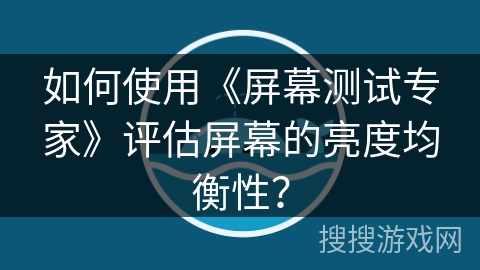 如何使用《屏幕测试专家》评估屏幕的亮度均衡性？