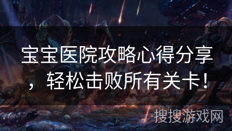宝宝医院攻略心得分享，轻松击败所有关卡！
