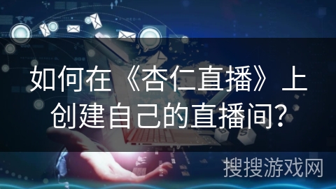 如何在《杏仁直播》上创建自己的直播间? 如何在《杏仁直播》上创建自己的直播间?