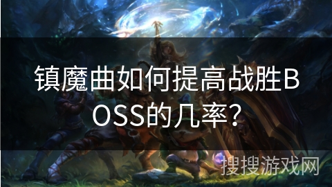 镇魔曲如何提高战胜BOSS的几率? 镇魔曲如何提高战胜BOSS的几率?