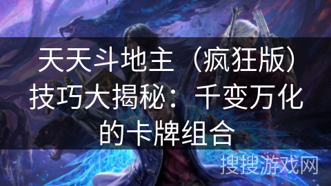 天天斗地主（疯狂版）技巧大揭秘：千变万化的卡牌组合