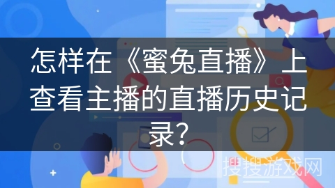 怎样在《蜜兔直播》上查看主播的直播历史记录？