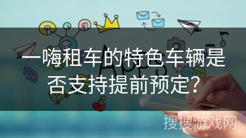 一嗨租车的特色车辆是否支持提前预定？