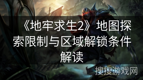 《地牢求生2》地图探索限制与区域解锁条件解读