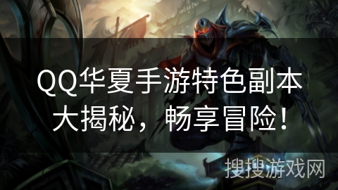 QQ华夏手游特色副本大揭秘，畅享冒险！