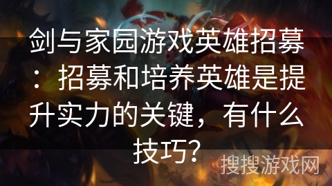 剑与家园游戏英雄招募：招募和培养英雄是提升实力的关键，有什么技巧？