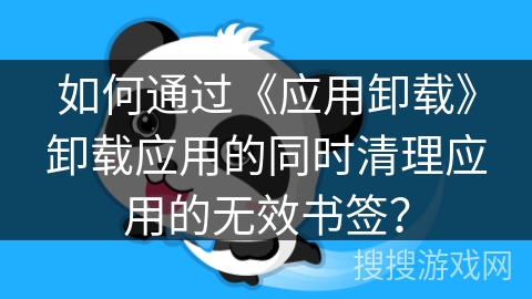 如何通过《应用卸载》卸载应用的同时清理应用的无效书签？